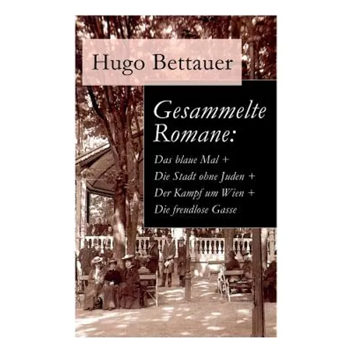 Gesammelte Romane: Das blaue Mal + Die Stadt ohne Juden + Der Kampf um Wien + Die freudlose Gasse: Die besten Romane Hugo Bettauers mit s
