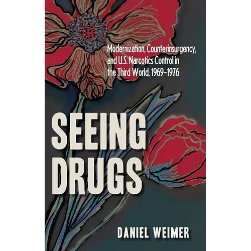 Seeing Drugs: Modernization, Counterinsurgency, and U.S. Narcotics Control in the Third World, 1969-1976