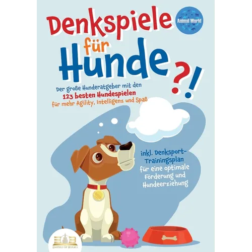 Denkspiele Für Hunde: Der große Hunderatgeber mit den 123 besten Hundespielen für mehr Agility, Intelligenz und Spaß - inkl. Denksport-Trainingsplan f