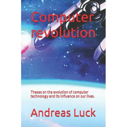 Computer revolution: Theses on the evolution of computer technology and its influence on our lives.