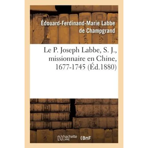 Le P. Joseph Labbe, S. J., Missionnaire En Chine, 1677-1745