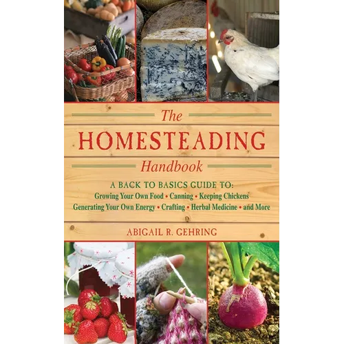 The Homesteading Handbook: A Back to Basics Guide to Growing Your Own Food, Canning, Keeping Chickens, Generating Your Own Energy, Crafting, Herbal Me
