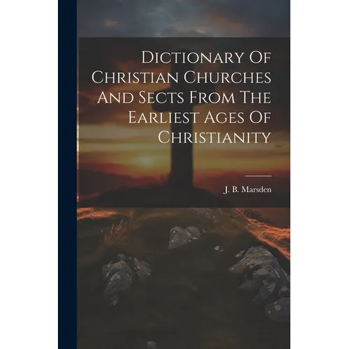 Dictionary Of Christian Churches And Sects From The Earliest Ages Of Christianity