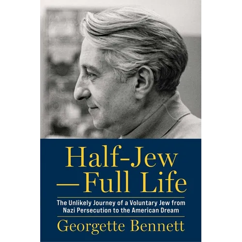 Half-Jew--Full Life: The Unlikely Journey of a Voluntary Jew from Nazi Persecution to the American Dream