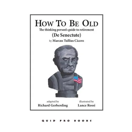 How To Be Old: The Thinking Person's Guide to Retirement