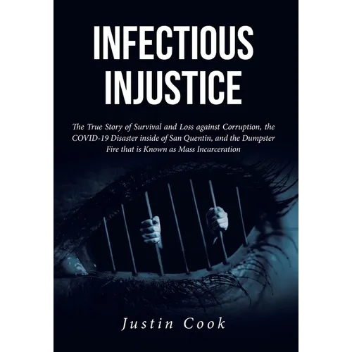 Infectious Injustice: The True Story of Survival and Loss against Corruption, the COVID-19 Disaster inside of San Quentin, and the Dumpster