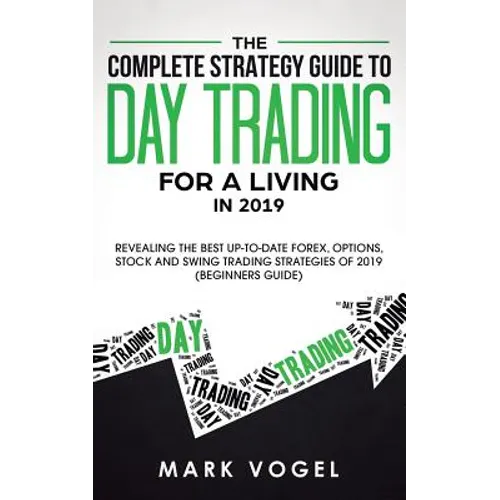 The Complete Strategy Guide to Day Trading for a Living in 2019: Revealing the Best Up-to-Date Forex, Options, Stock and Swing Trading Strategies of 2