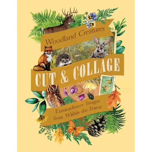 Cut & Collage Woodland Creatures: Extraordinary Images from Within the Forest