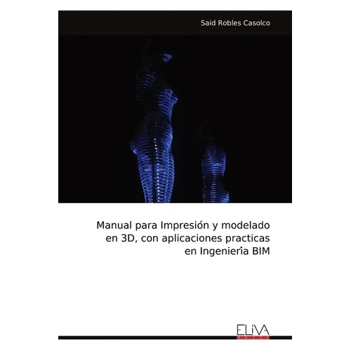 Manual para Impresión y modelado en 3D, con aplicaciones practicas en Ingeniería BIM