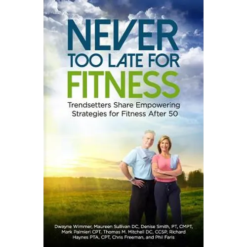 Never Too Late for Fitness-Volume One: Trendsetters Share Empowering Strategies for Fitness Over 50