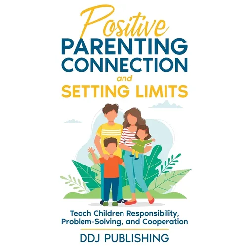 Positive Parenting Connection and Setting Limits. Teach Children Responsibility, Problem-Solving, and Cooperation.