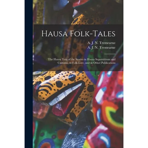 Hausa Folk-tales: the Hausa Text of the Stories in Hausa Superstitions and Customs, in Folk-lore, and in Other Publications