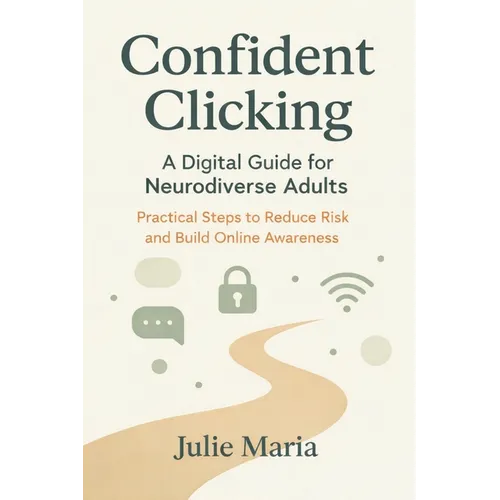 Confident Clicking: A Digital Guide for Neurodiverse Adults: Practical Steps to Reduce Risk and Build Online Awareness