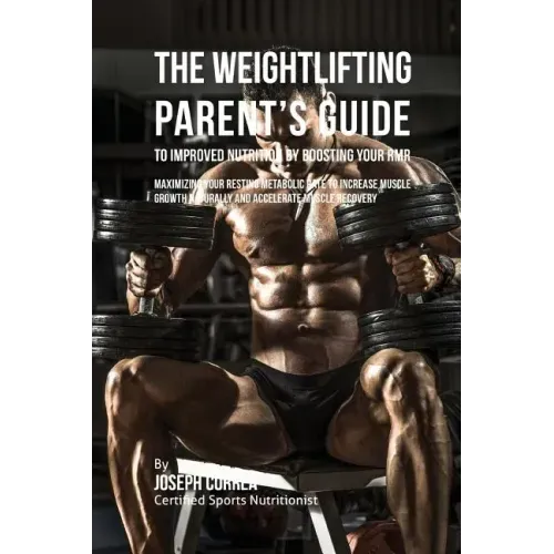 The Weightlifting Parent's Guide to Improved Nutrition by Boosting Your RMR: Maximizing Your Resting Metabolic Rate to Increase Muscle Growth Naturall