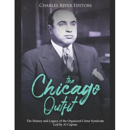 The Chicago Outfit: The History and Legacy of the Organized Crime Syndicate Led by Al Capone