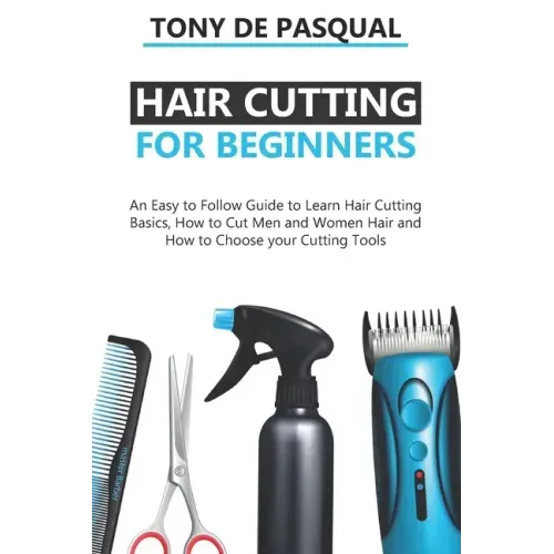 Haircutting for Beginners: An Easy to Follow Guide to Learn Haircutting Basics, how to Cut Men and Women Hair and How to Choose your Cutting Tool