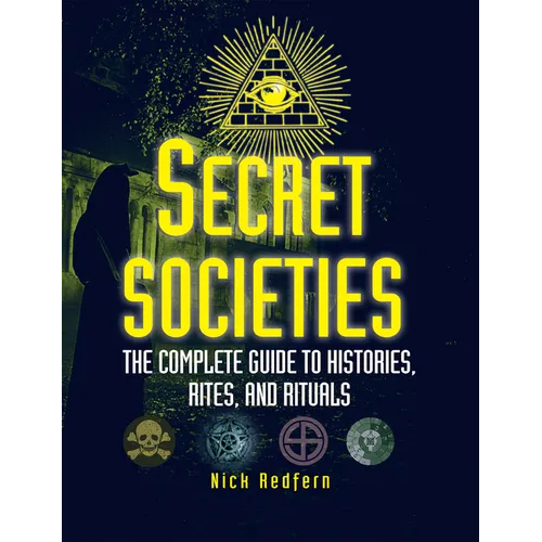 Secret Societies: The Complete Guide to Histories, Rites, and Rituals