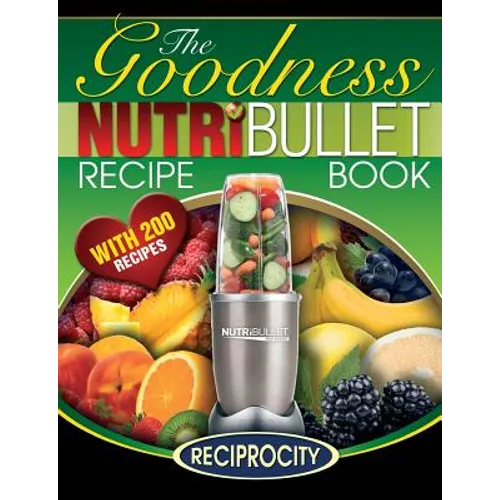 NutriBullet Goodness Recipe Book: 200 Health boosting Nutritious and therapeutoic NutriBlast and Smoothie Recipes