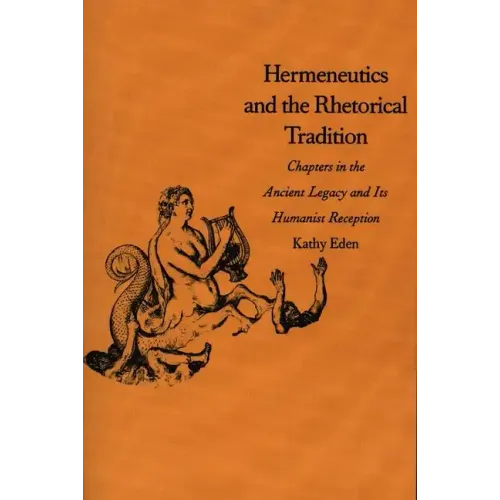 Hermeneutics and the Rhetorical Tradition: Chapters in the Ancient Legacy and Its Humanist Reception