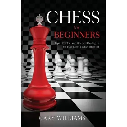Chess for Beginners: Tips, Tricks, and Secret Strategies to Play Like a Grandmaster