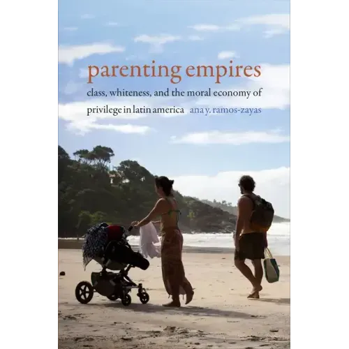 Parenting Empires: Class, Whiteness, and the Moral Economy of Privilege in Latin America