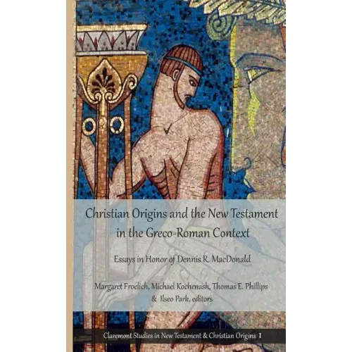 Christian Origins and the New Testament in the Greco-Roman Context: Essays in Honor of Dennis R. MacDonald