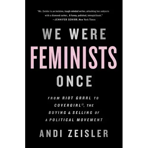 We Were Feminists Once: From Riot Grrrl to Covergirl(r), the Buying and Selling of a Political Movement