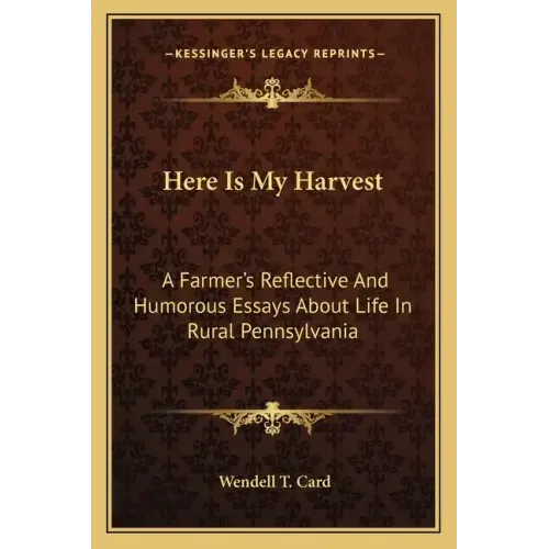 Here Is My Harvest: A Farmer's Reflective and Humorous Essays about Life in Rural Pennsylvania