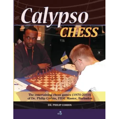 Calypso Chess: The Entertaining Chess Games (1970-2010) of Dr. Philip Corbin, FIDE Master, Barbados