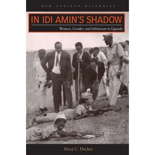 In Idi Amin's Shadow: Women, Gender, and Militarism in Uganda