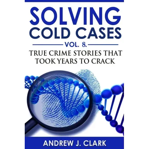 Solving Cold Cases - Volume 8: True Crime Stories That Took Years to Crack