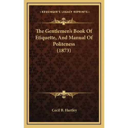The Gentlemen's Book Of Etiquette, And Manual Of Politeness (1873)