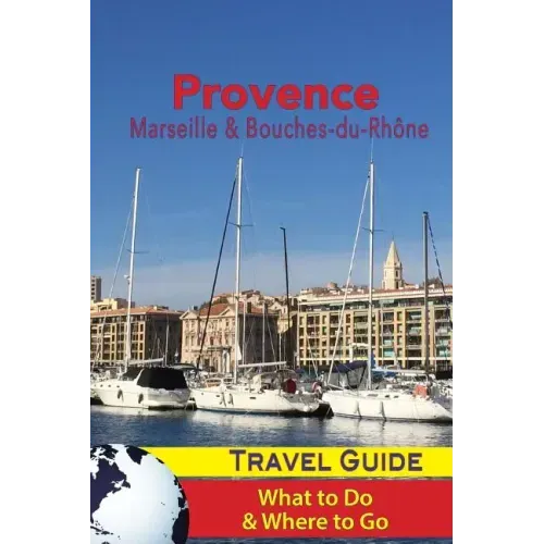 Provence Travel Guide: Marseille & Bouches-du-Rhone: What to Do & Where to Go