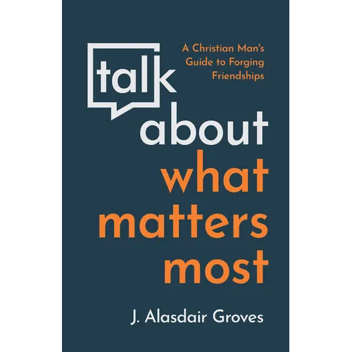 Talk about What Matters Most: A Christian Man's Guide to Forging Friendships