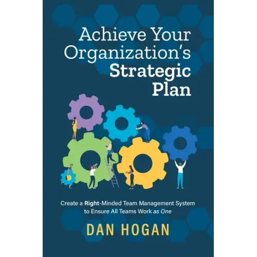 Achieve Your Organization's Strategic Plan: Create a Right-Minded Team Management System to Ensure All Teams Work as One