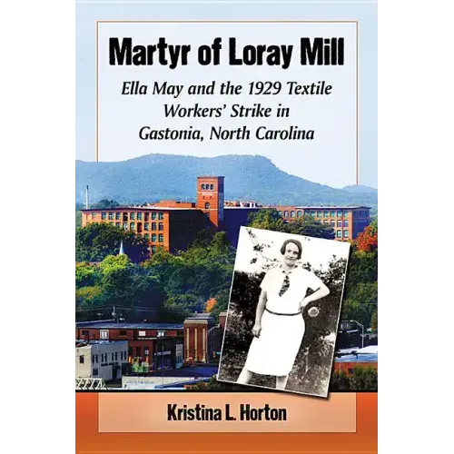 Martyr of Loray Mill: Ella May and the 1929 Textile Workers' Strike in Gastonia, North Carolina