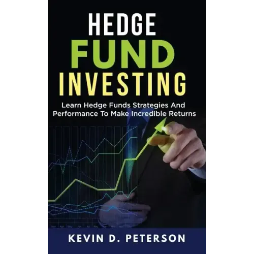 Hedge Fund Investing: Learn Hedge Funds Strategies And Performance To Make Incredible Returns