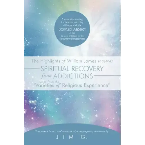 The Highlights of William James Towards Spiritual Recovery from Addictions Taken from the Varieties of Religious Experience: A Most Ideal Reading for