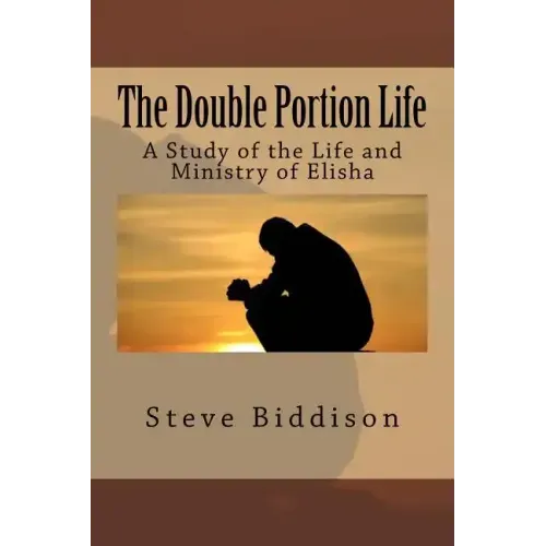 The Double Portion Life: A Study of the Life and Ministry of Elisha