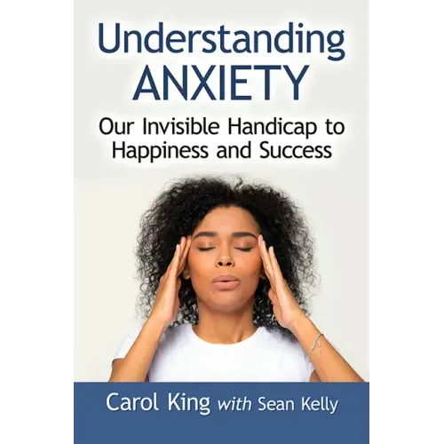 Understanding Anxiety: Our Invisible Handicap to Happiness and Success