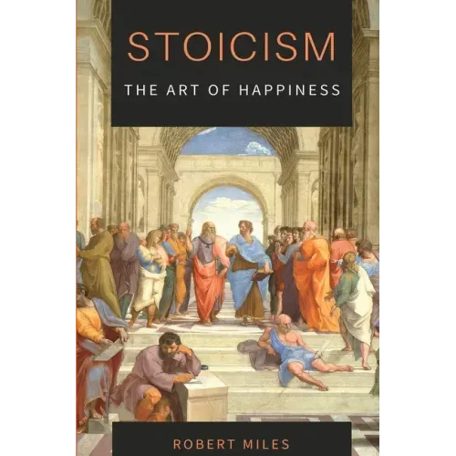 Stoicism-The Art of Happiness: How to Stop Fearing and Start living