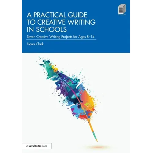A Practical Guide to Creative Writing in Schools: Seven Creative Writing Projects for Ages 8-14