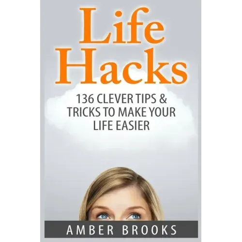 Life Hacks: 136 Clever tips & tricks to make your life easier