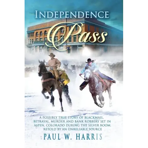 Independence Pass: A possibly true story of blackmail, betrayal and bank robbery set in the old Colorado west retold by an unreliable source