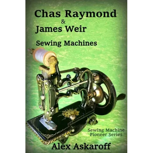 Chas Raymond & James Weir Sewing Machines: Sewing Machine Pioneer Series