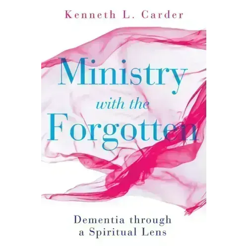 Ministry with the Forgotten: Dementia Through a Spiritual Lens