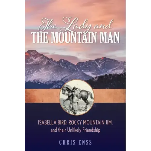The Lady and the Mountain Man: Isabella Bird, Rocky Mountain Jim, and Their Unlikely Friendship