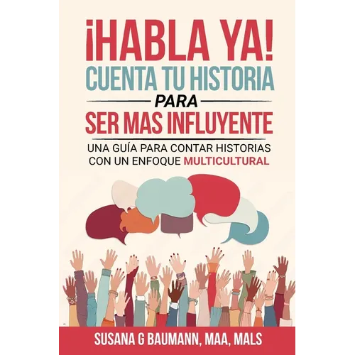 ¡HABLA YA! Cuenta tu historia para ser más influyente: Una guía para contar historias con un enfoque multicultural (Spanish Edition)