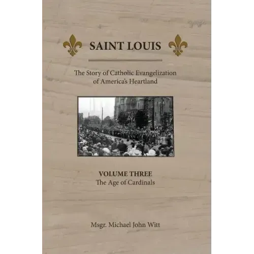 Saint Louis: The Story of Catholic Evangelization of America's Heartland: Vol 3: The Age of Cardinals