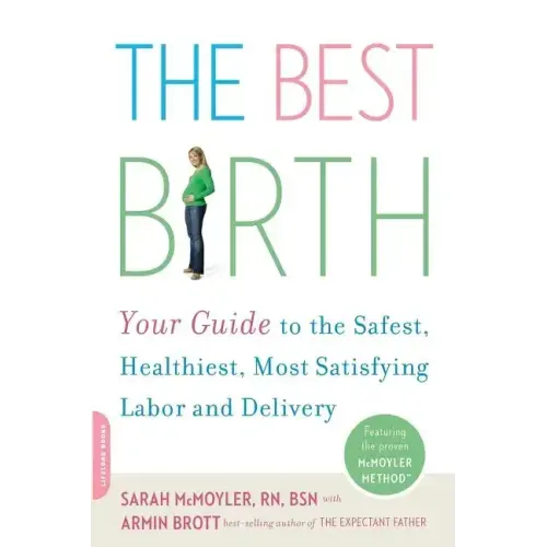 The Best Birth: Your Guide to the Safest, Healthiest, Most Satisfying Labor and Delivery